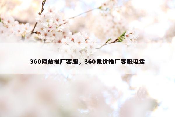 360网站推广客服，360竞价推广客服电话