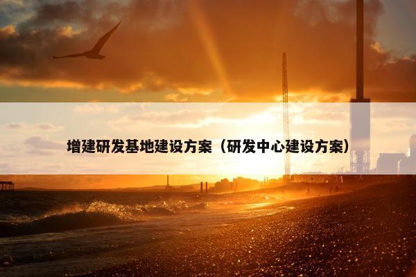 增建研发基地建设方案（研发中心建设方案）