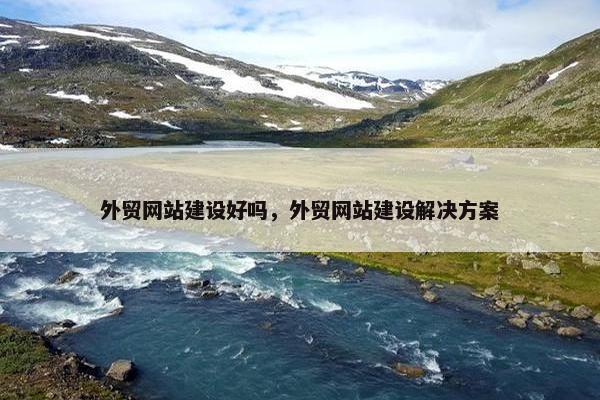 外贸网站建设好吗，外贸网站建设解决方案