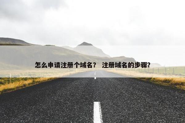 怎么申请注册个域名？ 注册域名的步骤？