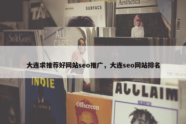 大连求推荐好网站seo推广，大连seo网站排名