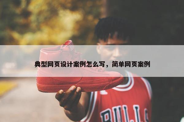 典型网页设计案例怎么写，简单网页案例