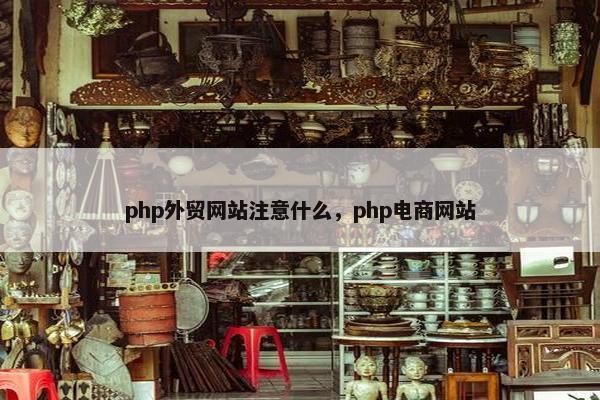 php外贸网站注意什么，php电商网站