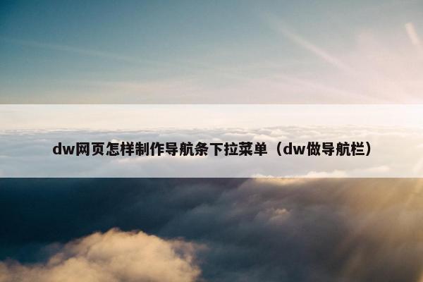 dw网页怎样制作导航条下拉菜单（dw做导航栏）