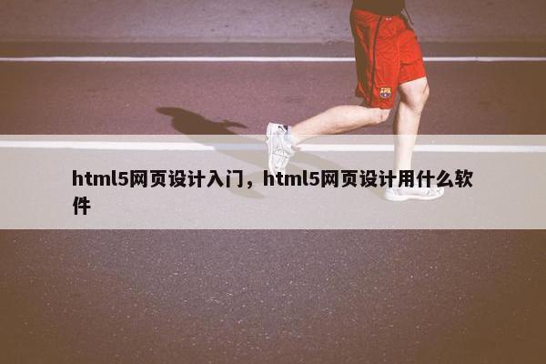 html5网页设计入门，html5网页设计用什么软件
