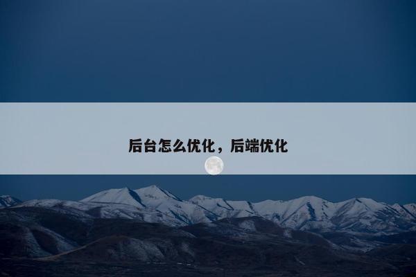 后台怎么优化，后端优化