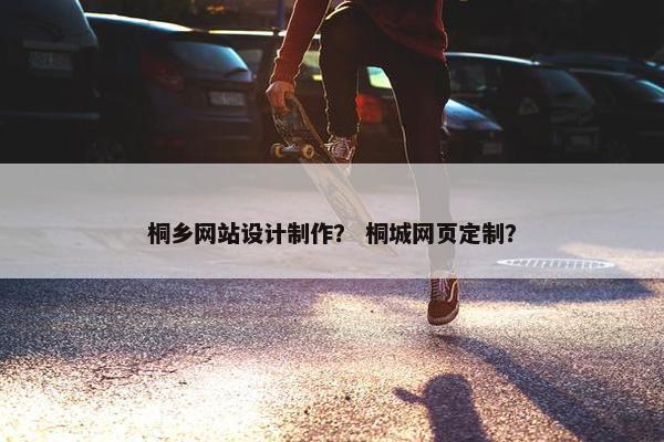 桐乡网站设计制作？ 桐城网页定制？