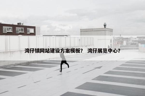 湾仔镇网站建设方案模板？ 湾仔展览中心？