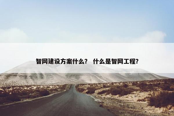 智网建设方案什么？ 什么是智网工程？