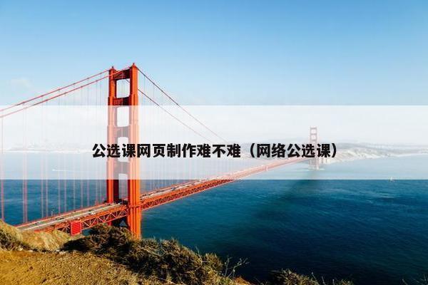 公选课网页制作难不难（网络公选课）