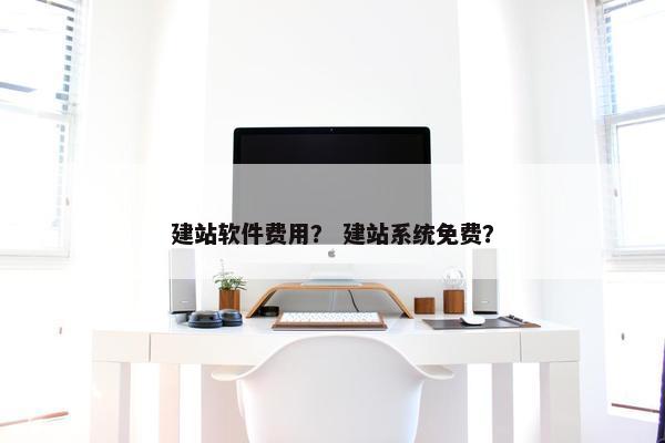 建站软件费用？ 建站系统免费？