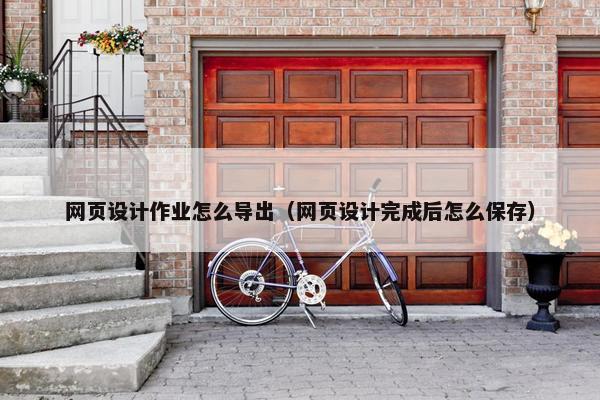 网页设计作业怎么导出（网页设计完成后怎么保存）