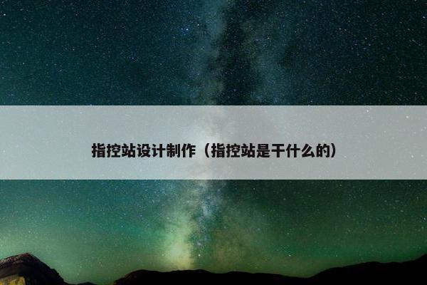 指控站设计制作（指控站是干什么的）