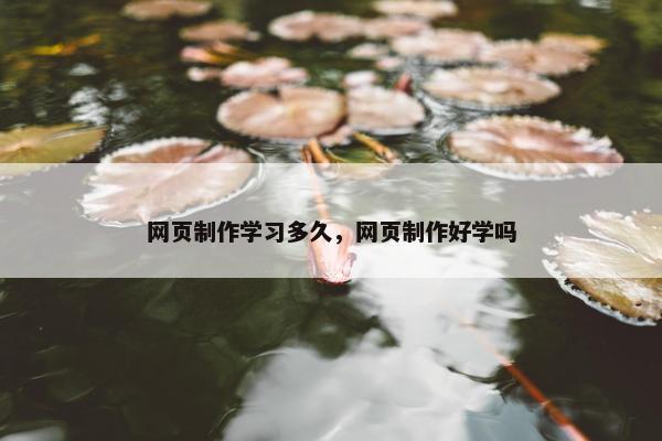 网页制作学习多久，网页制作好学吗