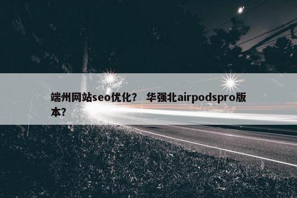 端州网站seo优化？ 华强北airpodspro版本？