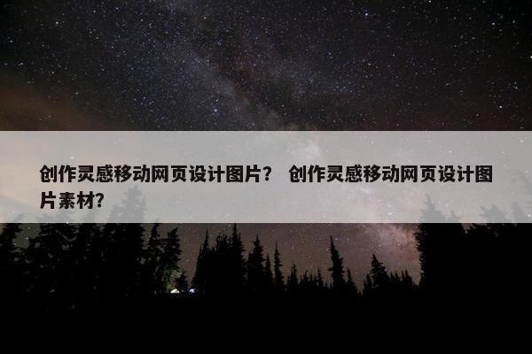 创作灵感移动网页设计图片？ 创作灵感移动网页设计图片素材？