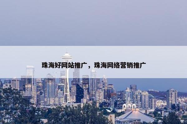 珠海好网站推广，珠海网络营销推广