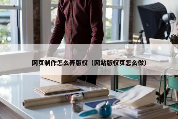网页制作怎么弄版权（网站版权页怎么做）