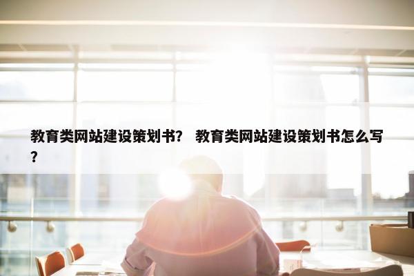 教育类网站建设策划书？ 教育类网站建设策划书怎么写？