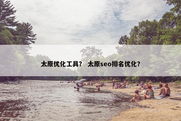 太原优化工具？ 太原seo排名优化？