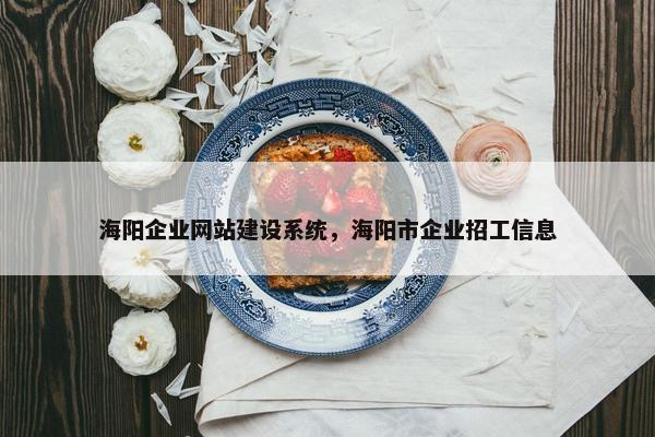 海阳企业网站建设系统，海阳市企业招工信息