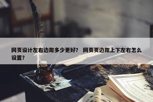 网页设计左右边距多少更好？ 网页页边距上下左右怎么设置？