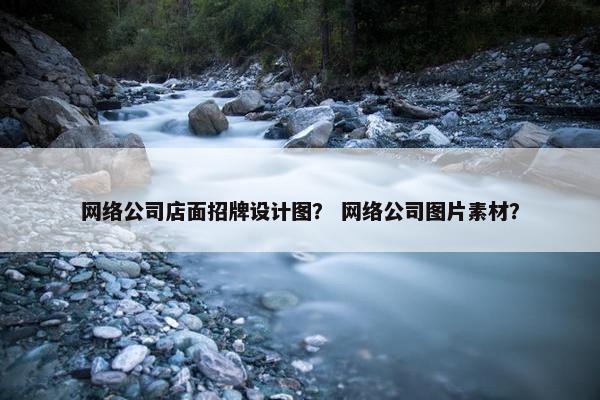 网络公司店面招牌设计图？ 网络公司图片素材？