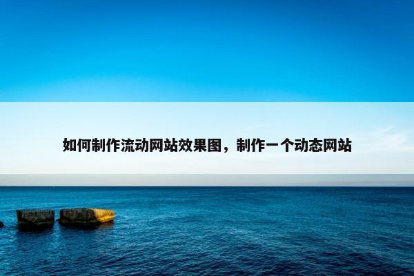 如何制作流动网站效果图，制作一个动态网站