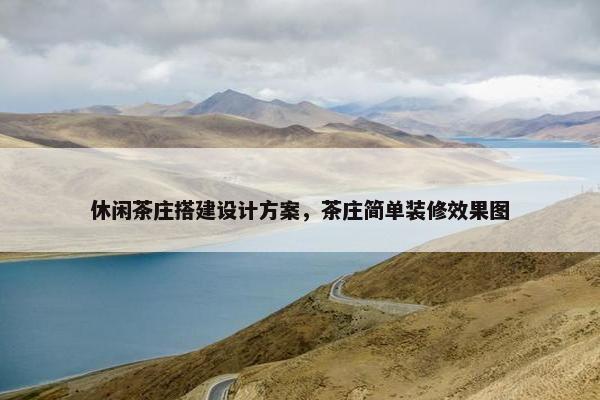 休闲茶庄搭建设计方案，茶庄简单装修效果图