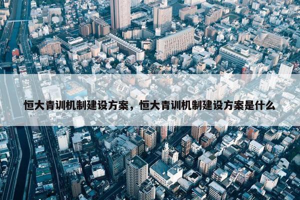 恒大青训机制建设方案，恒大青训机制建设方案是什么