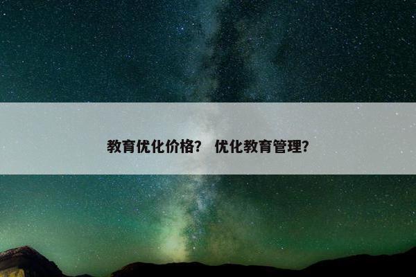 教育优化价格？ 优化教育管理？