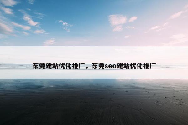 东莞建站优化推广，东莞seo建站优化推广