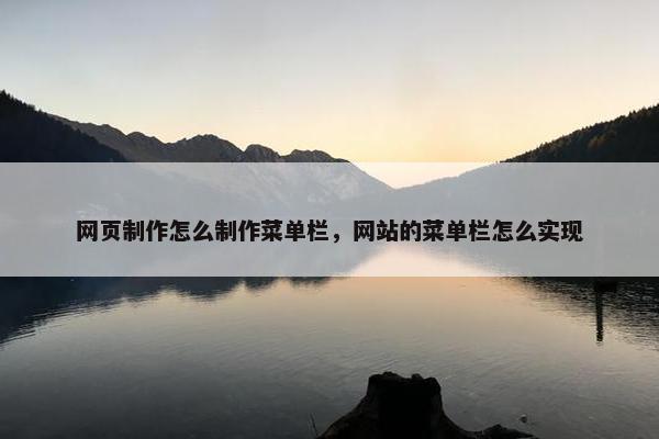 网页制作怎么制作菜单栏，网站的菜单栏怎么实现