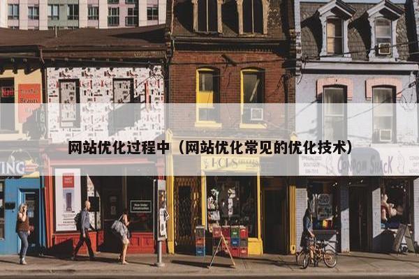 网站优化过程中（网站优化常见的优化技术）