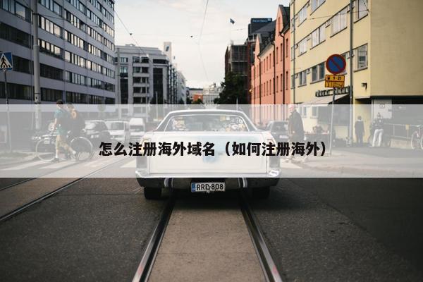 怎么注册海外域名（如何注册海外）