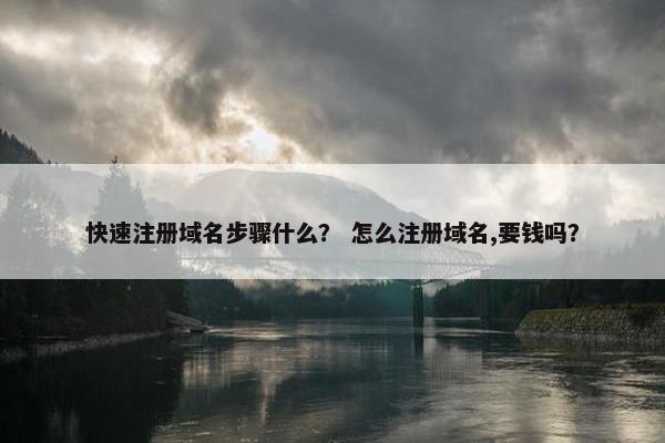 快速注册域名步骤什么？ 怎么注册域名,要钱吗？