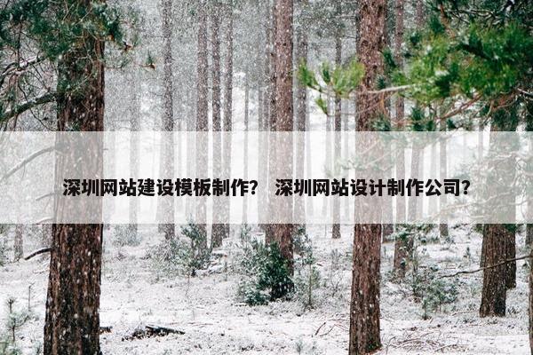 深圳网站建设模板制作？ 深圳网站设计制作公司？