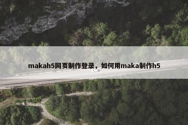 makah5网页制作登录，如何用maka制作h5