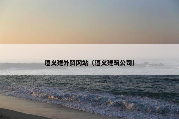 遵义建外贸网站（遵义建筑公司）