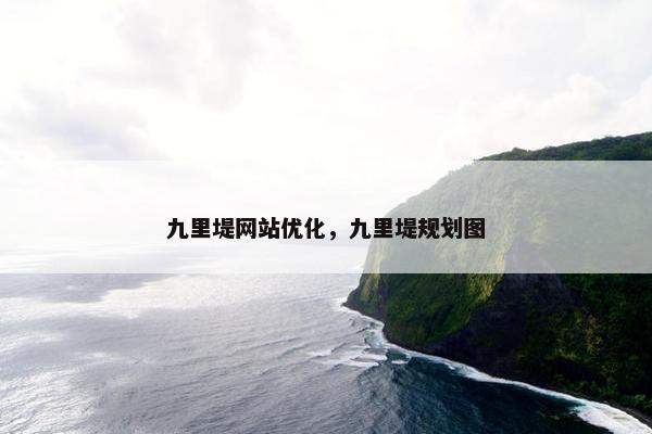 九里堤网站优化，九里堤规划图