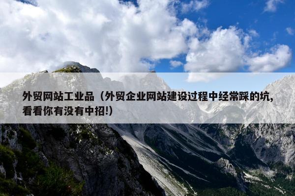 外贸网站工业品（外贸企业网站建设过程中经常踩的坑,看看你有没有中招!）