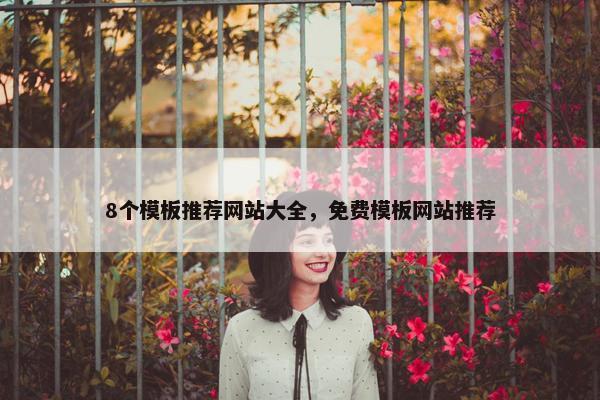 8个模板推荐网站大全，免费模板网站推荐
