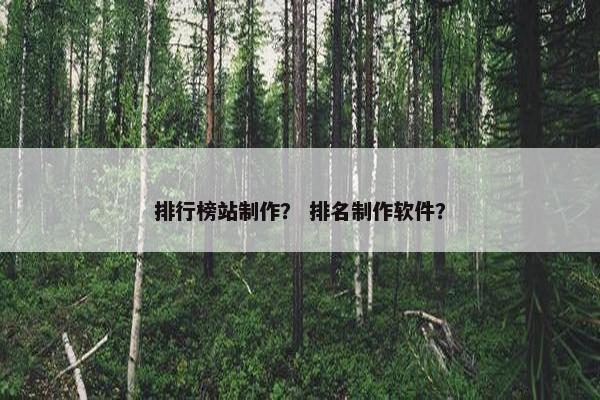 排行榜站制作？ 排名制作软件？