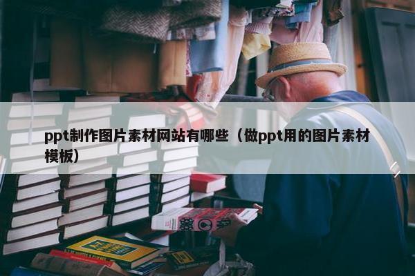 ppt制作图片素材网站有哪些（做ppt用的图片素材模板）