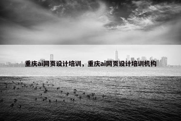 重庆ai网页设计培训，重庆ai网页设计培训机构