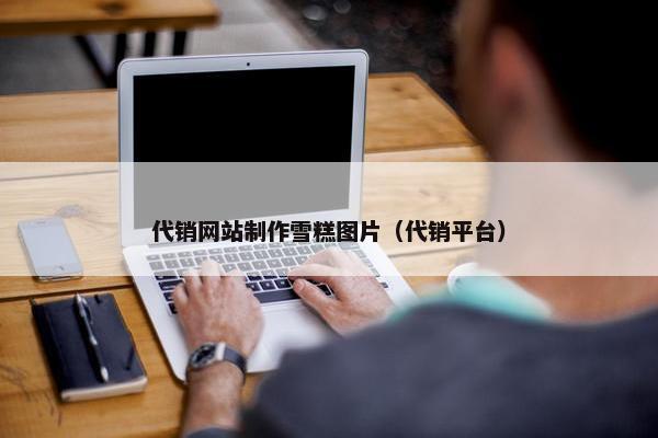 代销网站制作雪糕图片（代销平台）