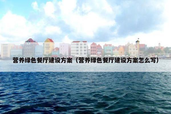营养绿色餐厅建设方案（营养绿色餐厅建设方案怎么写）