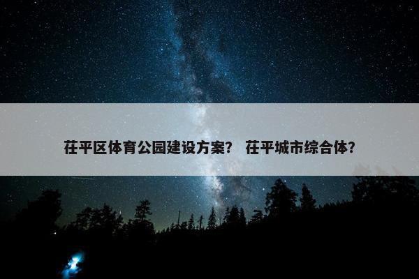 茌平区体育公园建设方案？ 茌平城市综合体？