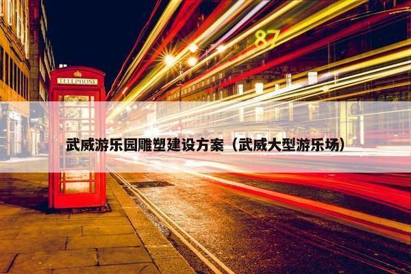 武威游乐园雕塑建设方案（武威大型游乐场）