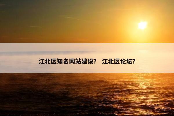 江北区知名网站建设？ 江北区论坛？
